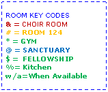Text Box: ROOM KEY CODES& = CHOIR ROOM# = ROOM 124* = GYM@ = SANCTUARY$ =  FELLOWSHIP%= Kitchenw/a=When Available