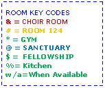 Text Box: ROOM KEY CODES& = CHOIR ROOM# = ROOM 124* = GYM@ = SANCTUARY$ =  FELLOWSHIP%= Kitchenw/a=When Available