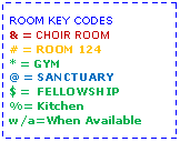 Text Box: ROOM KEY CODES& = CHOIR ROOM# = ROOM 124* = GYM@ = SANCTUARY$ =  FELLOWSHIP%= Kitchenw/a=When Available