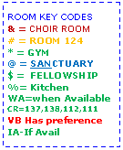 Text Box: ROOM KEY CODES& = CHOIR ROOM# = ROOM 124* = GYM@ = SANCTUARY$ =  FELLOWSHIP%= KitchenWA=when AvailableCR=137,138,112,111VB Has preferenceIA-If Avail